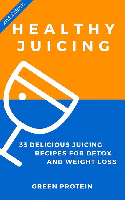 Healthy Juicing: 33 Delicious Juicing Recipes For Detox and Weight Loss
