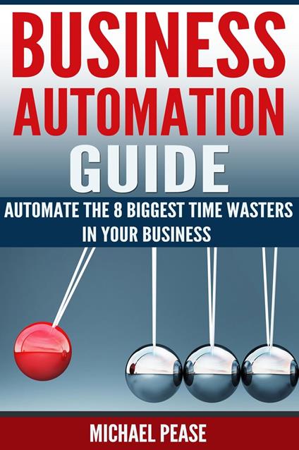 Business Automation Guide: Automate The 8 Biggest Time Wasters In Your Business