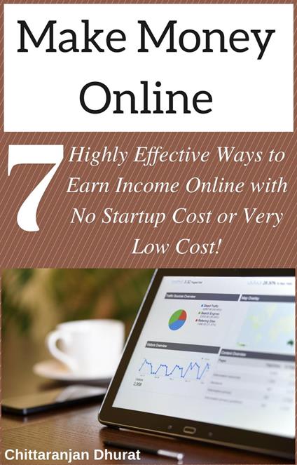 Make Money Online: 7 Highly Effective Ways to Earn Income Online with No Startup Cost or Very Low Cost!
