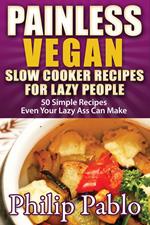 Painless Vegan Slow Cooker Recipes For Lazy People: 50 Simple Vegan Cooker Recipes Even Your Lazy Azz Can Cook