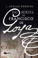 The Roots of Francisco De Goya - J. Carlos Arroyas - cover