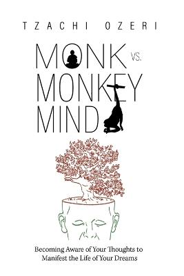 Monk vs. Monkey Mind: Becoming Aware of Your Thoughts to Manifest the Life of Your Dreams - Tzachi Ozeri - cover