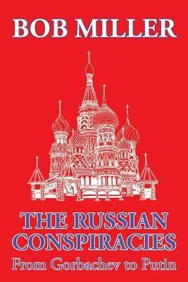 The Russian Conspiracies: From Gorbachev to Putin - Bob Miller - cover