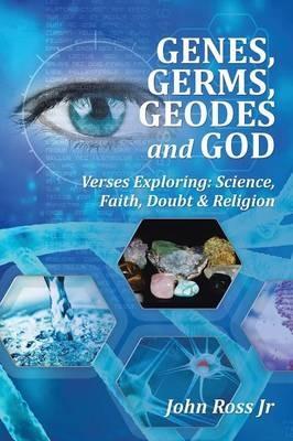 GENES, GERMS, GEODES and GOD: Verses Exploring: Science, Faith, Doubt & Religion - John Ross - cover