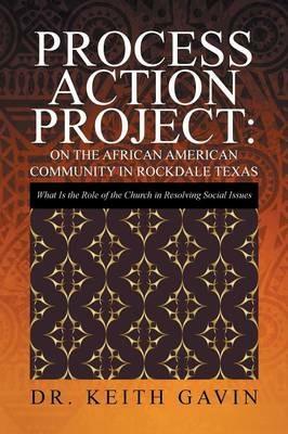 Process Action Project: On the African American Community in Rockdale Texas: What Is the Role of the Church in Resolving Social Issues - Keith Gavin - cover