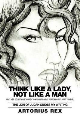 Think Like a Lady, Not Like a Man: What Men Do Not Women to Know and What Women Do Not Want to Hear! - Artorius Rex - cover
