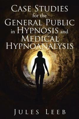 Case Studies for the General Public in Hypnosis and Medical Hypnoanalysis - Jules Leeb - cover