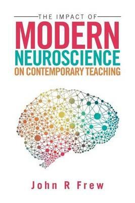 The Impact of Modern Neuroscience on Contemporary Teaching - John R Frew - cover