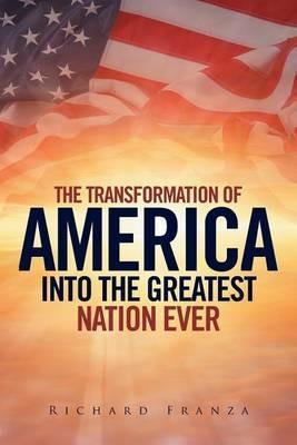 Transforming America Into The Greatest Nation Ever Upon Earth - Richard Franza - cover