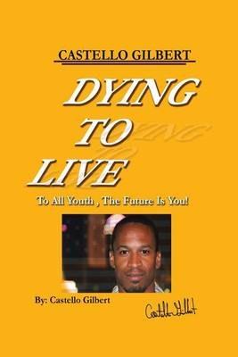 Dying to Live: To All Youth, the Future Is You - Castello Gilbert - cover