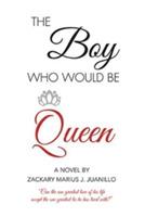 The Boy Who Would Be Queen: Can the One Greatest Love of His Life Accept the One Greatest Lie He Has Lived With? - Zackary Marius J Juanillo - cover