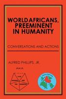 World Africans, Preeminent in Humanity: Conversations and Actions - Alfred Phillips - cover