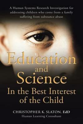 Education and Science In the Best Interest of the Child: A Human Systems Research Investigation for addressing children who come from a family suffering from substance abuse - Edd Christopher K Slaton - cover