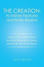 The Creation: Its Infinite Features and Finite Realms Volume IV: The Infinite Features and Finite Realms of the Creation, and the Life That Dwells Therein