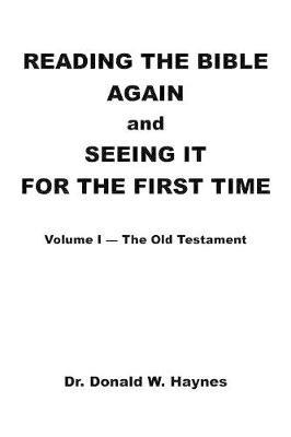 Reading the Bible Again and Seeing It for the First Time: Volume I-The Old Testament - Donald W Haynes - cover