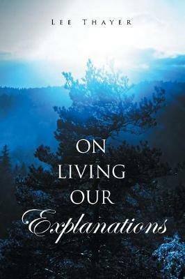 On Living Our Explanations - Lee Thayer - cover