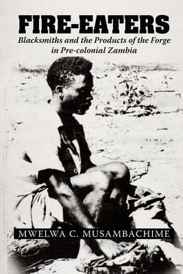Fire-Eaters: Blacksmiths and the Products of the Forge in Pre-colonial Zambia - Mwelwa C Musambachime - cover