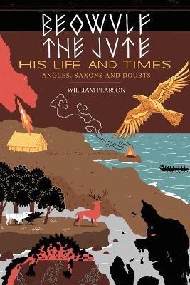 Beowulf the Jute; His Life and Times: Angles, Saxons and Doubts - William Pearson - cover
