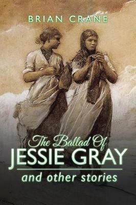 The Ballad Of Jessie Gray: and other stories - Brian Crane - cover