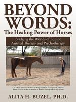 Beyond Words: The Healing Power of Horses: Bridging the Worlds of Equine Assisted Therapy and Psychotherapy