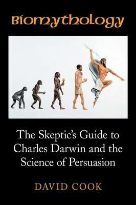 Biomythology: The Skeptic's Guide to Charles Darwin and the Science of Persuasion - David Cook - cover