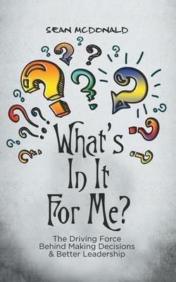 What's in It for Me?: The Driving Force Behind Making Decisions & Better Leadership - Sean McDonald - cover