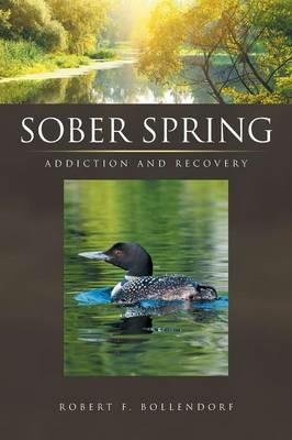 Sober Spring: Addiction and Recovery - Robert F Bollendorf - cover