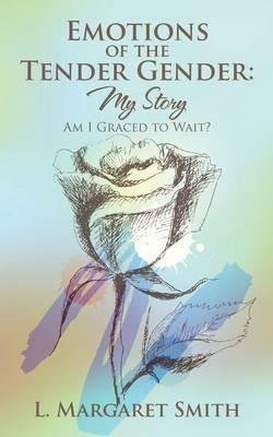 Emotions of the Tender Gender: My Story: Am I Graced to Wait? - Margaret Smith - cover