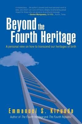 Beyond the Fourth Heritage: A Personal View on How to Transcend Our Heritages of Birth - Emmanuel S Kirunda - cover