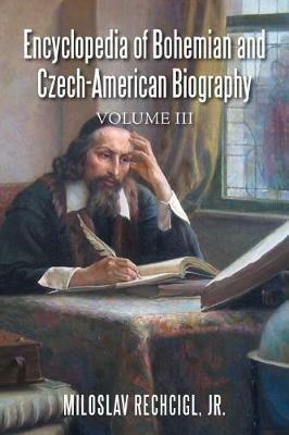 Encyclopedia of Bohemian and Czech-American Biography: Volume III - Jr Miloslav Rechcigl - cover