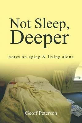 Not Sleep, Deeper: Notes on Aging & Living Alone - Geoff Peterson - cover