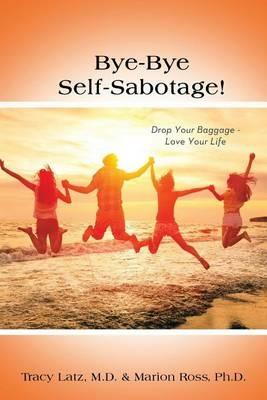 Bye-Bye Self-Sabotage!: Drop Your Baggage - Love Your Life - Tracy Latz,Marion Ross - cover