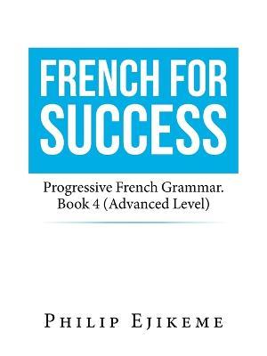 French for Success: Progressive French Grammar. Book 4 (Advanced Level) - Philip Ejikeme - cover