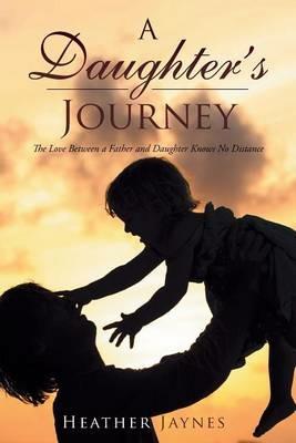A Daughter's Journey: The Love Between a Father and Daughter Knows No Distance - Heather Jaynes - cover