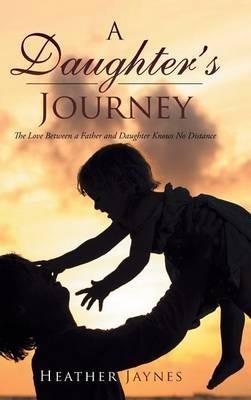 A Daughter's Journey: The Love Between a Father and Daughter Knows No Distance - Heather Jaynes - cover