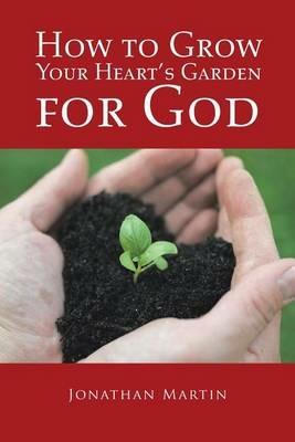 How to Grow Your Heart's Garden for God - Jonathan Martin - cover