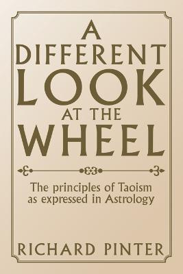 A Different Look at the Wheel: The Principles of Taoism as Expressed in Astrology - Richard Pinter - cover