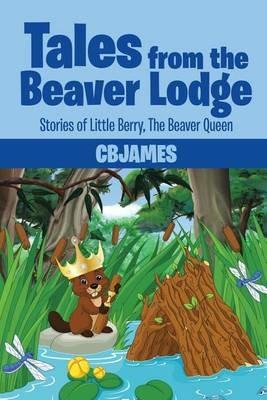Tales from the Beaver Lodge: Stories of Little Berry, the Beaver Queen - Cbjames - cover
