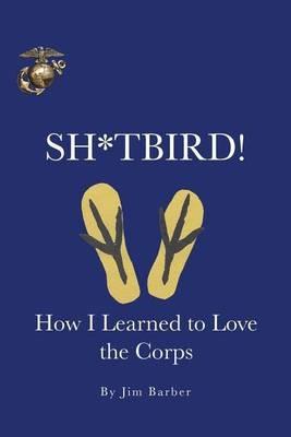 Sh*tbird!: How I Learned to Love the Corps - Jim Barber - cover