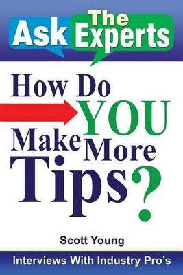 Ask the Experts: How Do You Make More Tips?: Interviews with Industry Pro's - Scott Young - cover