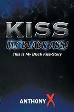 Kiss My Black Ass!: This Is My Black Kiss-Story