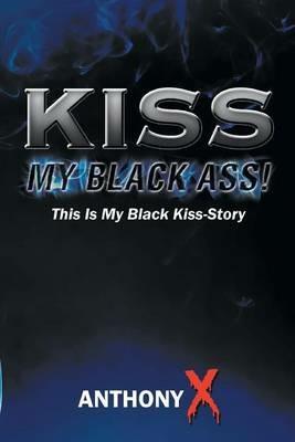 Kiss My Black Ass!: This Is My Black Kiss-Story - Anthony X - cover