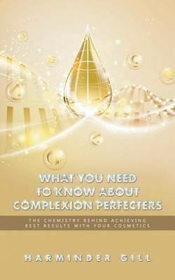 What You Need to Know about Complexion Perfecters: The Chemistry Behind Achieving Best Results with Your Cosmetics - Harminder Gill - cover