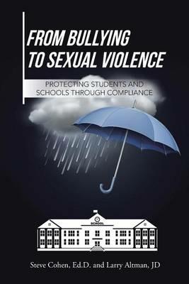 From Bullying to Sexual Violence: Protecting Students and Schools Through Compliance - Steve Cohen - cover