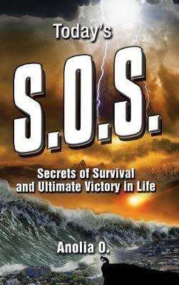 Today's S.O.S.: Secrets of Survival and Ultimate Victory in Life - Anolia O - cover