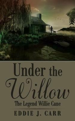 Under the Willow: The Legend Willie Cane - Eddie J Carr - cover