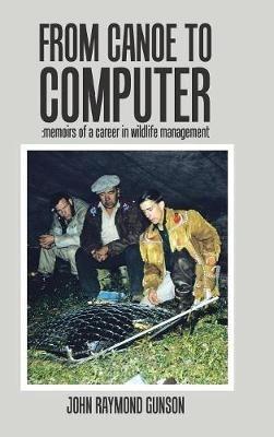 From Canoe to Computer: Memoirs of a Career in Wildlife Management - John Raymond Gunson - cover