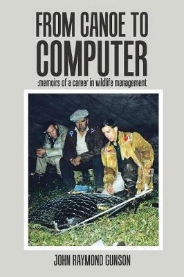 From Canoe to Computer: Memoirs of a Career in Wildlife Management - John Raymond Gunson - cover