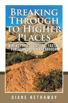 Breaking Through to Higher Places: Nine Keys to Successful Fasting for Spiritual Breakthrough. - Diane Nethaway - cover