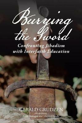 Burying the Sword: Confronting Jihadism with Interfaith Education - Gerald Grudzen,Faith Akdogan,Martin Olando - cover